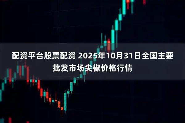 配资平台股票配资 2025年10月31日全国主要批发市场尖椒价格行情