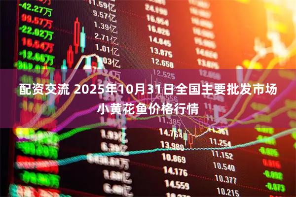 配资交流 2025年10月31日全国主要批发市场小黄花鱼价格行情