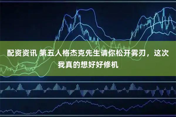 配资资讯 第五人格杰克先生请你松开雾刃，这次我真的想好好修机