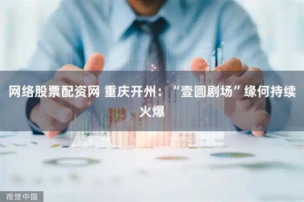 网络股票配资网 重庆开州：“壹圆剧场”缘何持续火爆