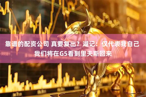 靠谱的配资公司 真要复出？湖记：仅代表我自己 我们将在G5看到里夫斯回来