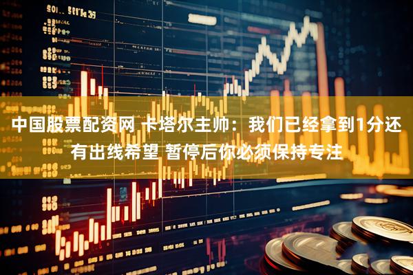 中国股票配资网 卡塔尔主帅：我们已经拿到1分还有出线希望 暂停后你必须保持专注