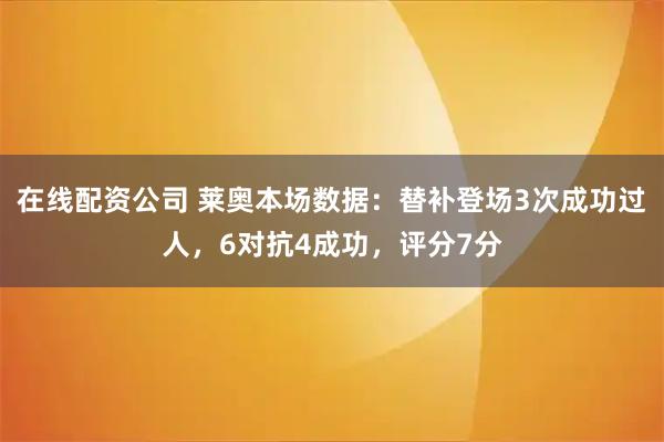 在线配资公司 莱奥本场数据：替补登场3次成功过人，6对抗4成功，评分7分