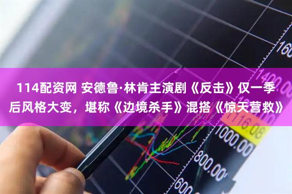 114配资网 安德鲁·林肯主演剧《反击》仅一季后风格大变，堪称《边境杀手》混搭《惊天营救》