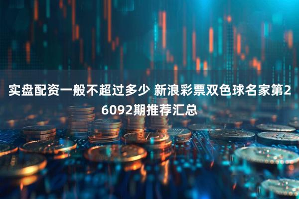 实盘配资一般不超过多少 新浪彩票双色球名家第26092期推荐汇总