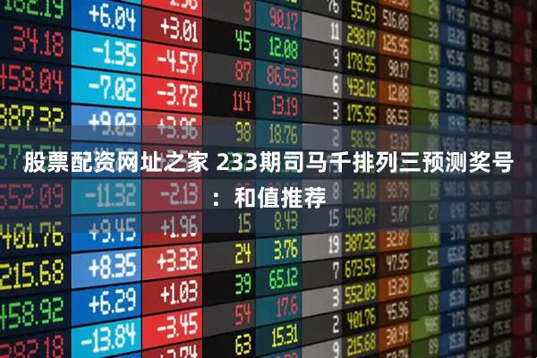 股票配资网址之家 233期司马千排列三预测奖号：和值推荐