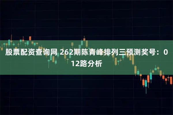 股票配资查询网 262期陈青峰排列三预测奖号：012路分析